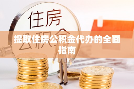 绛县提取住房公积金代办的全面指南