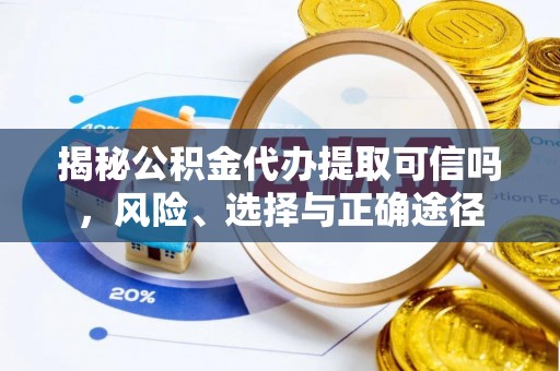 绛县揭秘公积金代办提取可信吗，风险、选择与正确途径