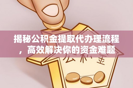 绛县揭秘公积金提取代办理流程，高效解决你的资金难题
