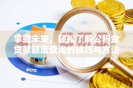 绛县掌握未来，轻松了解公积金贷款额度查询的技巧与方法
