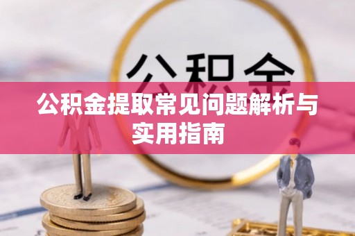 绛县公积金提取常见问题解析与实用指南