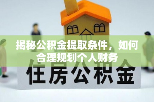 绛县揭秘公积金提取条件，如何合理规划个人财务