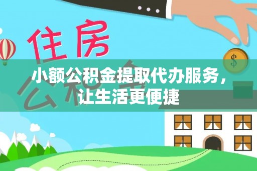 绛县小额公积金提取代办服务，让生活更便捷