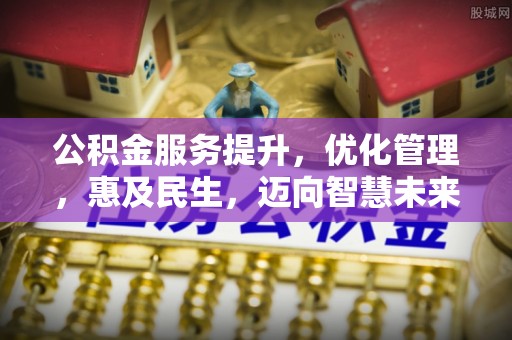 绛县公积金服务提升，优化管理，惠及民生，迈向智慧未来