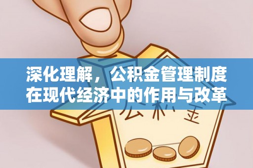 绛县深化理解，公积金管理制度在现代经济中的作用与改革方向