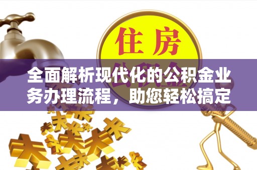 绛县全面解析现代化的公积金业务办理流程，助您轻松搞定每一笔交易