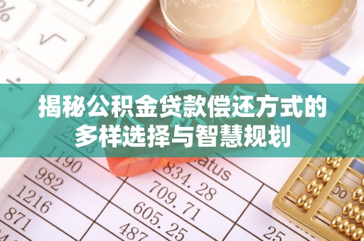 绛县揭秘公积金贷款偿还方式的多样选择与智慧规划