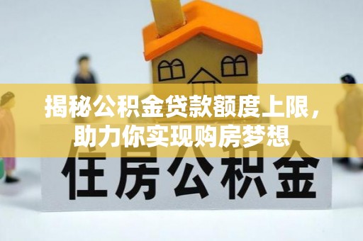 绛县揭秘公积金贷款额度上限，助力你实现购房梦想