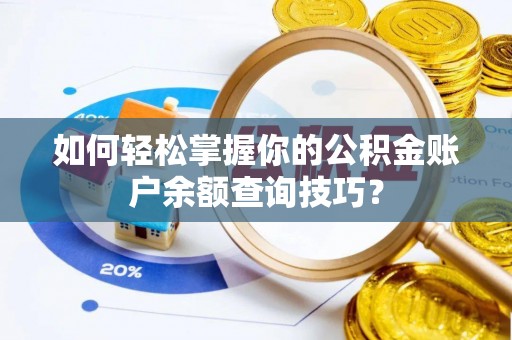 绛县如何轻松掌握你的公积金账户余额查询技巧？