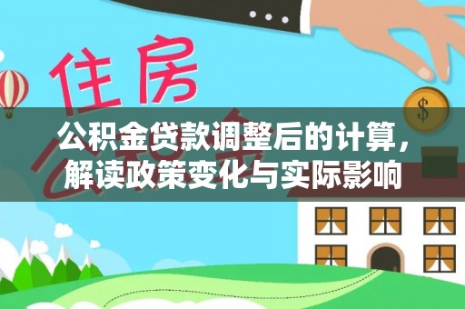 绛县公积金贷款调整后的计算，解读政策变化与实际影响