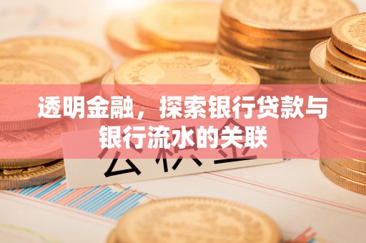 绛县透明金融，探索银行贷款与银行流水的关联