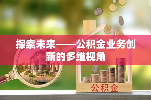 绛县探索未来——公积金业务创新的多维视角