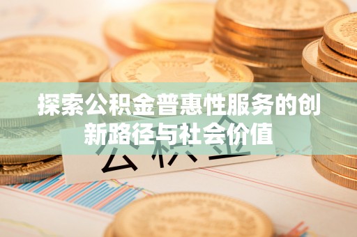 绛县探索公积金普惠性服务的创新路径与社会价值