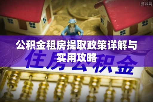 绛县公积金租房提取政策详解与实用攻略