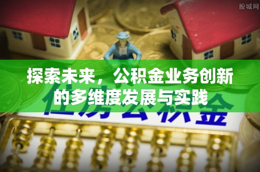绛县探索未来，公积金业务创新的多维度发展与实践