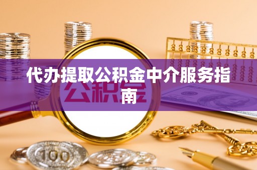 绛县代办提取公积金中介服务指南