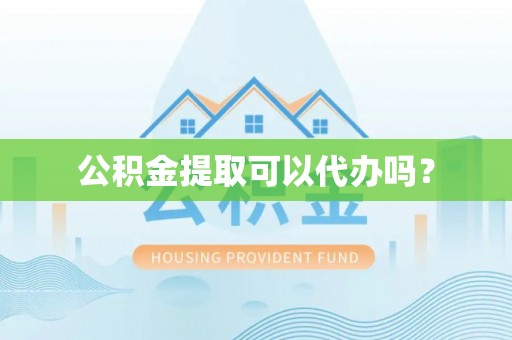 绛县公积金提取可以代办吗？