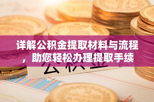 绛县详解公积金提取材料与流程，助您轻松办理提取手续