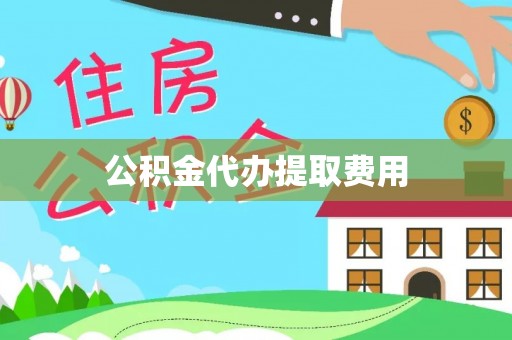 绛县公积金代办提取费用