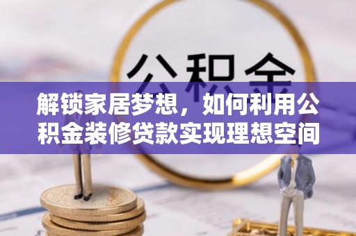 绛县解锁家居梦想，如何利用公积金装修贷款实现理想空间