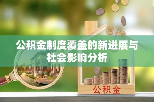绛县公积金制度覆盖的新进展与社会影响分析