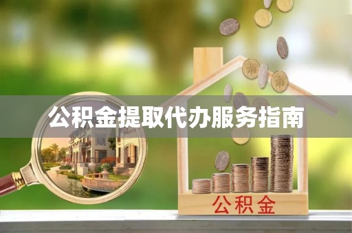 绛县公积金提取代办服务指南