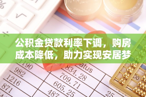 绛县公积金贷款利率下调，购房成本降低，助力实现安居梦想