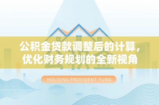 绛县公积金贷款调整后的计算，优化财务规划的全新视角