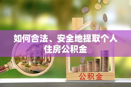 绛县如何合法、安全地提取个人住房公积金