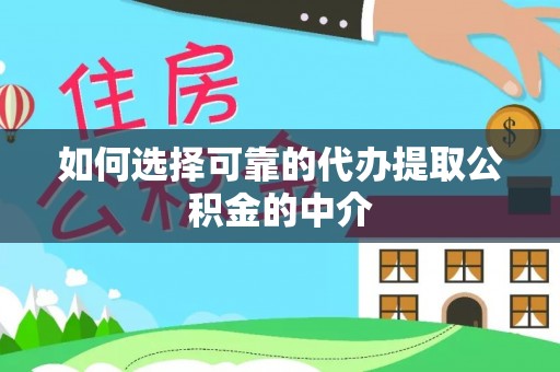 绛县如何选择可靠的代办提取公积金的中介