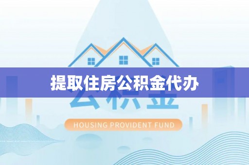 绛县提取住房公积金代办