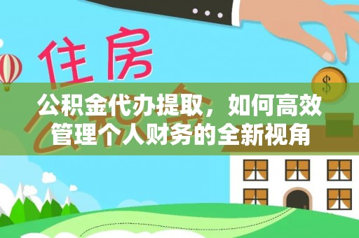 绛县公积金代办提取，如何高效管理个人财务的全新视角