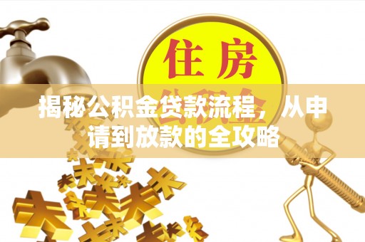绛县揭秘公积金贷款流程，从申请到放款的全攻略