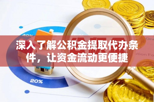 绛县深入了解公积金提取代办条件，让资金流动更便捷