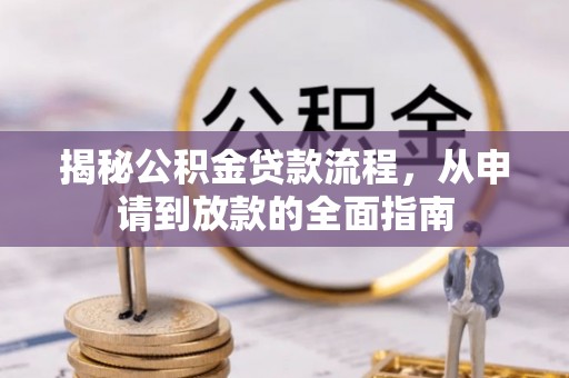 绛县揭秘公积金贷款流程，从申请到放款的全面指南