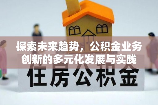 绛县探索未来趋势，公积金业务创新的多元化发展与实践