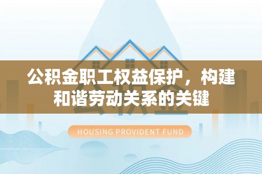 绛县公积金职工权益保护，构建和谐劳动关系的关键