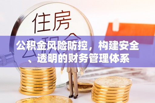 绛县公积金风险防控，构建安全、透明的财务管理体系