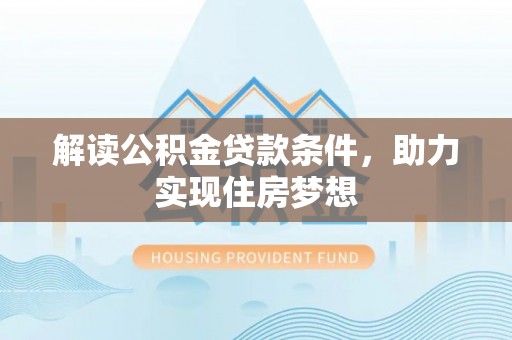 绛县解读公积金贷款条件，助力实现住房梦想