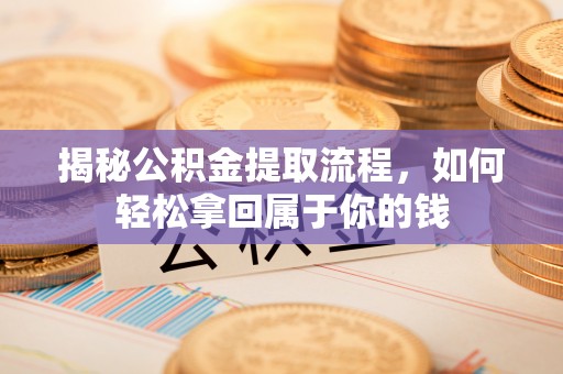 绛县揭秘公积金提取流程，如何轻松拿回属于你的钱