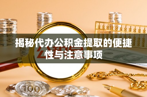 绛县揭秘代办公积金提取的便捷性与注意事项