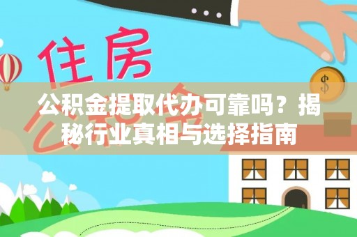 绛县公积金提取代办可靠吗？揭秘行业真相与选择指南