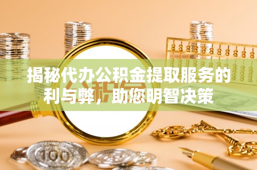 绛县揭秘代办公积金提取服务的利与弊，助您明智决策