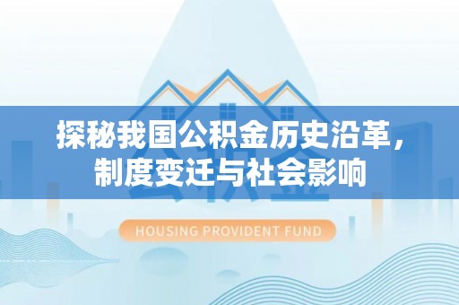 绛县探秘我国公积金历史沿革，制度变迁与社会影响
