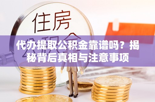 绛县代办提取公积金靠谱吗？揭秘背后真相与注意事项