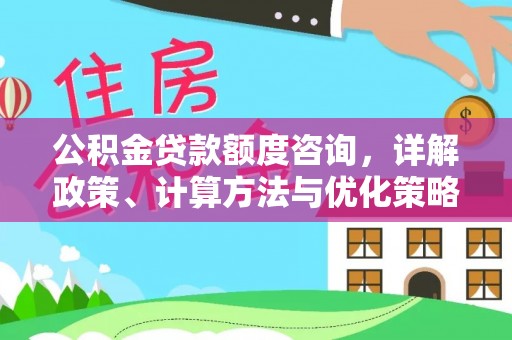 绛县公积金贷款额度咨询，详解政策、计算方法与优化策略