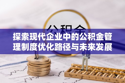 绛县探索现代企业中的公积金管理制度优化路径与未来发展