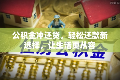 绛县公积金冲还贷，轻松还款新选择，让生活更从容