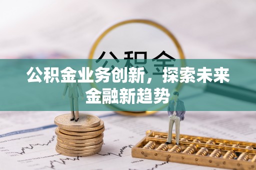 绛县公积金业务创新，探索未来金融新趋势