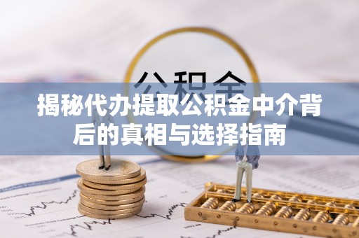 绛县揭秘代办提取公积金中介背后的真相与选择指南